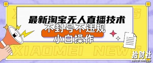 2025年淘宝无人直播带货10.0.全新技术,不违规,不封号,纯小白操作,日入数张【揭秘】