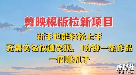 剪映模板拉新项目:新手也能轻松上手,无需实名,快速变现,一分钟一条作品,一周挣几k