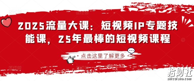 2025流量大课:短视频IP专题技能课,25年最棒的短视频课程