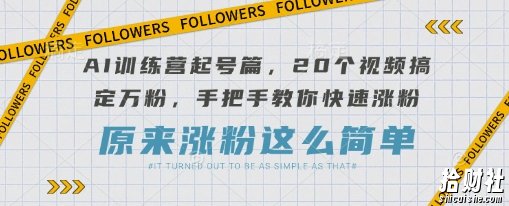 AI训练营起号篇，20个视频搞定万粉，手把手教你快速涨粉