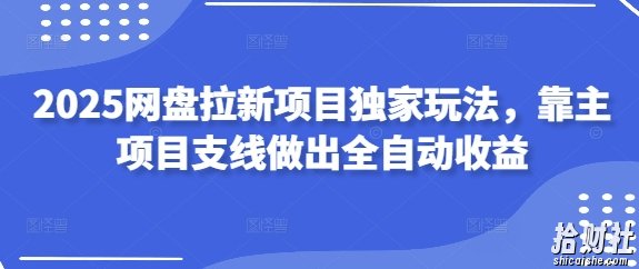 2025网盘拉新项目独家玩法，靠主项目支线做出全自动收益