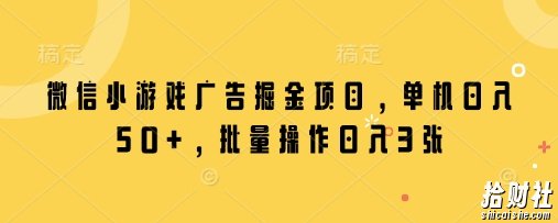 微信小游戏广告掘金项目,单机日入50+,批量操作日入3张