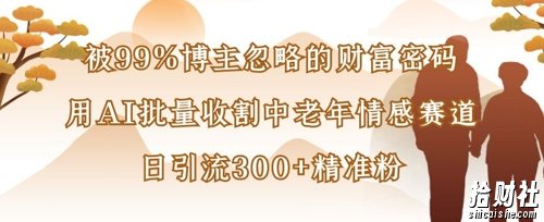 被99%博主忽略的财富密码:用AI批量收割中老年情感赛道,日引流300+精准粉