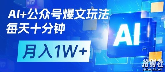 AI+公众号爆文玩法,每天十分钟,批量矩阵操作,月入1W+