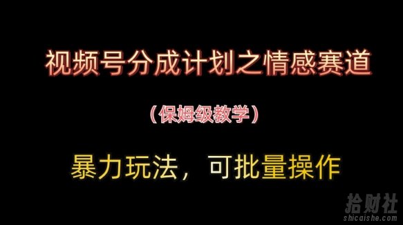 视频号分成计划之情感赛道暴力玩法,可批量操作,保姆级教学