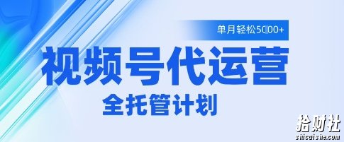 视频号代运营2.0,全程托管招募,单月轻松变现5k【揭秘】
