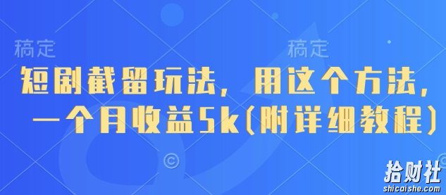短剧截留玩法,用这个方法,一个月收益5k(附详细教程)