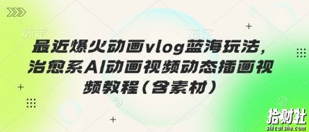 最近爆火动画vlog蓝海玩法,治愈系AI动画视频动态插画视频教程(含素材)