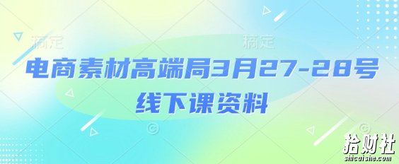 电商素材高端局3月27-28号线下课资料,全程场记+100多张ppt图片+重点视频+课程思维导图+录音带字幕