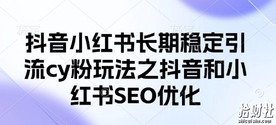 抖音小红书长期稳定引流cy粉玩法之抖音和小红书SEO优化
