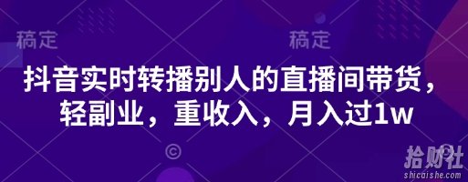 抖音实时转播别人的直播间带货，轻副业，重收入，月入过1w