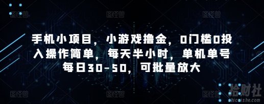 手机小项目，小游戏撸金，0门槛0投入操作简单，每天半小时，单机单号每日30-50，可批量放大