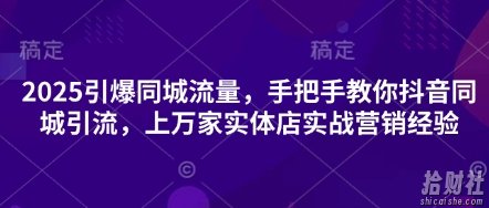 2025引爆同城流量,手把手教你抖音同城引流,上万家实体店实战营销经验
