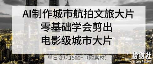 AI制作城市航拍文旅大片,零基础学会剪出电影级城市大片,单日变现多张