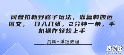 网盘拉新野路子玩法，靠复制搬运图文， 日入几张，2分钟一条，手机操作轻松上手