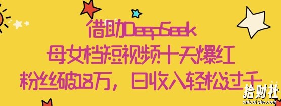 借助DeepSeek,母女档短视频十天爆红,粉丝破18W,日收入轻松几张