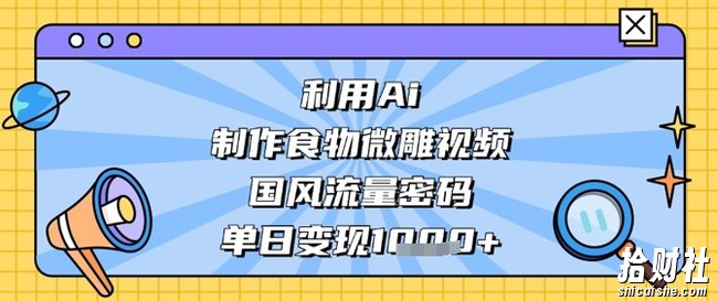 利用Ai制作食物微雕视频,国风流量密码,单日变现数张