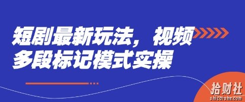 短剧最新玩法，视频多段标记模式实操