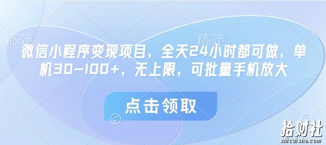 微信小程序变现项目，全天24小时都可做，单机30-100+，无上限，可批量手机放大