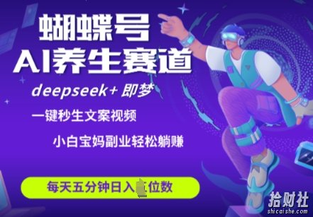 蝴蝶号大健康养生赛道,deepseek+即梦AI快速产出爆款视频,起号快,带货超级猛,日入四位数