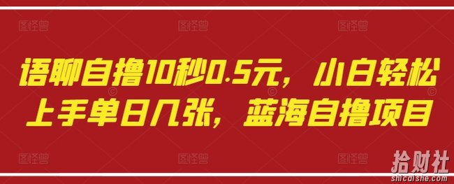 语聊自撸10秒0.5元,小白轻松上手单日几张,蓝海自撸项目