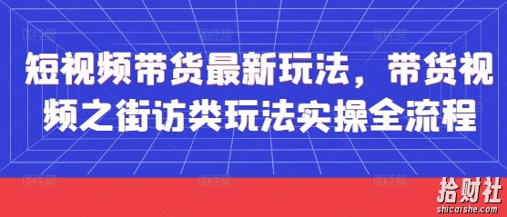 短视频带货最新玩法，带货视频之街访类玩法实操全流程