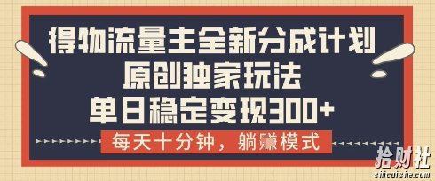 得物流量主全新分成计划模式,原创独家玩法,每天十分钟,躺挣模式,单日稳定变现3张+【揭秘】