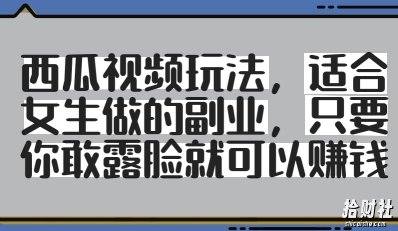 西瓜视频玩法,适合女生做的副业,只要你敢露脸就有收益