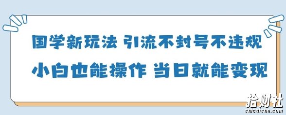 国学新玩法，引流不封号不违规小白也能操作，当日就能变现