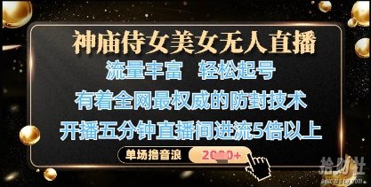 神庙侍女美女无人直播,轻松起号,有着全网最权威的防封技术,单场撸音浪1k+