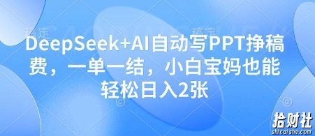DeepSeek+AI自动写PPT挣稿费，一单一结，小白宝妈也能轻松日入2张