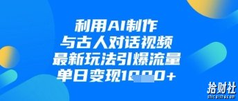 利用AI制作与古人对话的视频,最新玩法引爆流量,单日变现1k