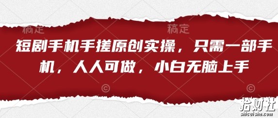 短剧手机手搓原创实操，只需一部手机，人人可做，小白无脑上手