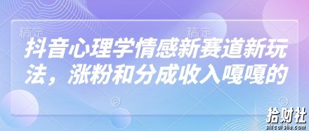 抖音心理学情感新赛道新玩法，涨粉和分成收入嘎嘎的