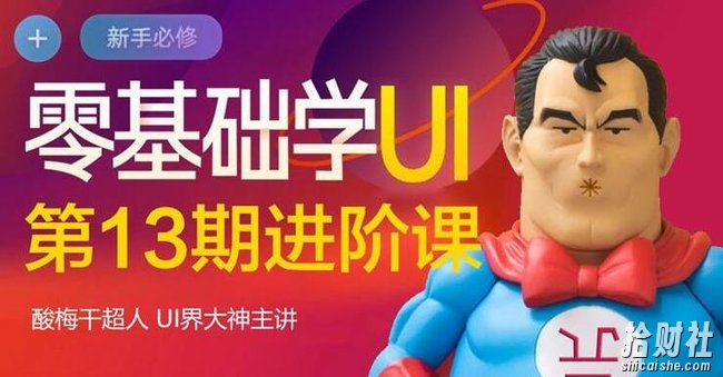 酸梅干超人·零基础学UI进阶课第13期,全程实战项目案例教学