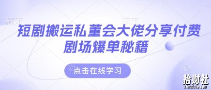 短剧搬运私董会大佬分享付费剧场爆单秘籍
