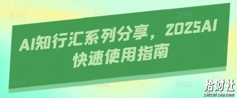 AI知行汇系列分享,2025AI快速使用指南