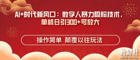 AI+时代新风口:数字人暴力吸粉技术,单机日引3张+可放大