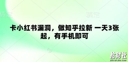 卡小红书漏洞,做知乎拉新 一天3张起,有手机即可