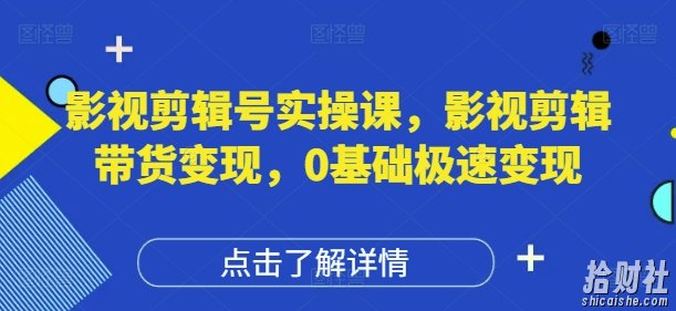 影视剪辑号实操课,影视剪辑带货变现,0基础极速变现