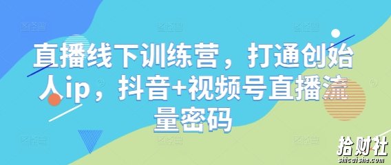 直播线下训练营，打通创始人ip，抖音+视频号直播流量密码
