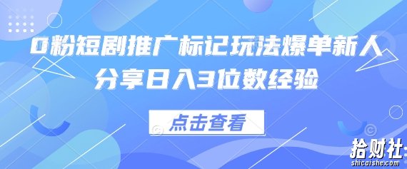 0粉短剧推广标记玩法爆单新人分享日入3位数经验