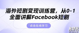 海外短剧变现训练营,从0-1全面讲解Facebook短剧