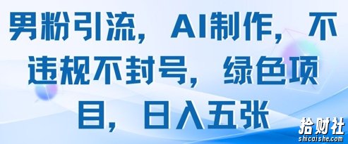 男粉引流，AI制作，不违规不封号，绿色项目，日入五张
