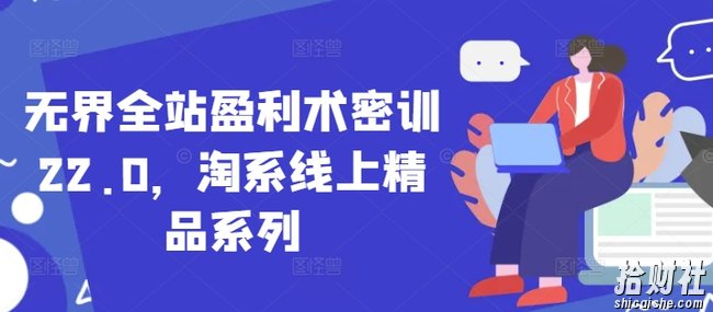 无界全站盈利术密训22.0,淘系线上精品系列