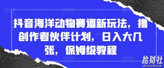 抖音海洋动物赛道新玩法，撸创作者伙伴计划，日入大几张，保姆级教程