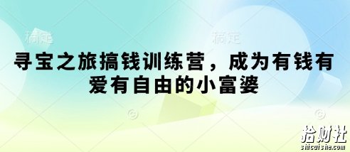 寻宝之旅搞钱训练营,成为有钱有爱有自由的小富婆