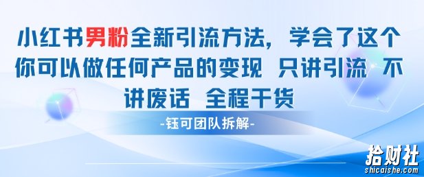 小红书男粉引流 学会了这个变现很容易，不讲废话全程针对男人的打法 全程干货