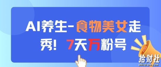 AI养生新玩法，食物美女走秀，7天万粉号