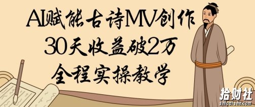 AI赋能古诗MV创作:30天收益破1W,全程实操教学